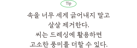 Tip. 속을 너무 세게 긁어내지 말고 살살 제거한다. 씨는 드레싱에 활용하면 고소한 풍미를 더할 수 있다,