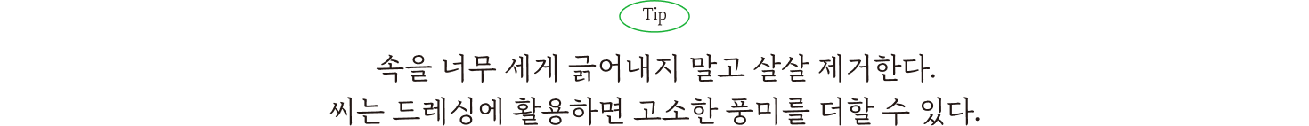 Tip. 속을 너무 세게 긁어내지 말고 살살 제거한다. 씨는 드레싱에 활용하면 고소한 풍미를 더할 수 있다,