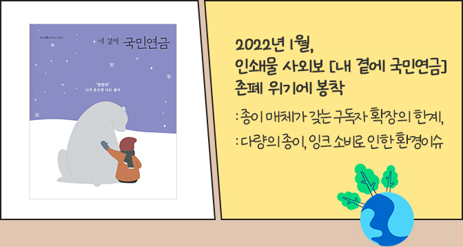 2022년 1월, 인쇄물 사외보 [내 곁에 국민연금] 존폐 위기에 봉착 : 종이 매체가 갖는 구독자 확장의 한계, : 다량의 종이, 잉크 소비로 인한 환경이슈