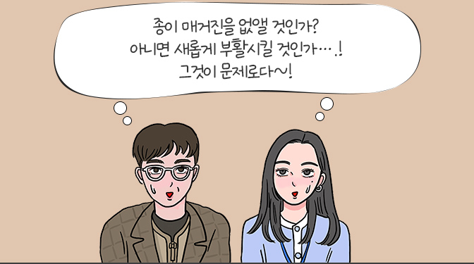 종이 매거진을 없앨 것인가? 아니면 새롭게 부활시킬 것인가….! 그것이 문제로다~!