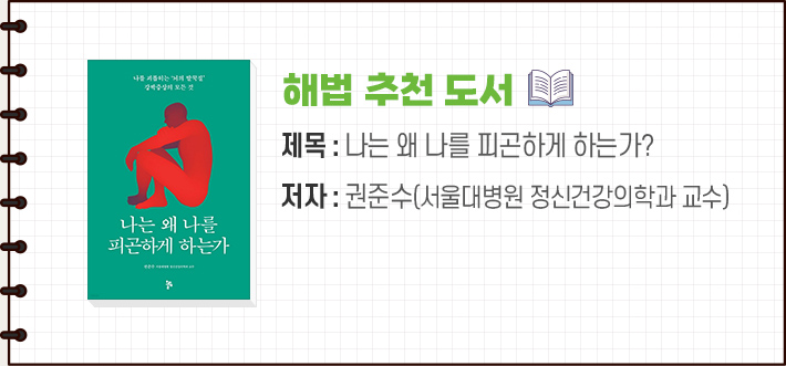해법 추천 도서 제목 : 나는 왜 나를 피곤하게 하는가? 저자 : 권준수(서울대병원 정신건강의학과 교수)