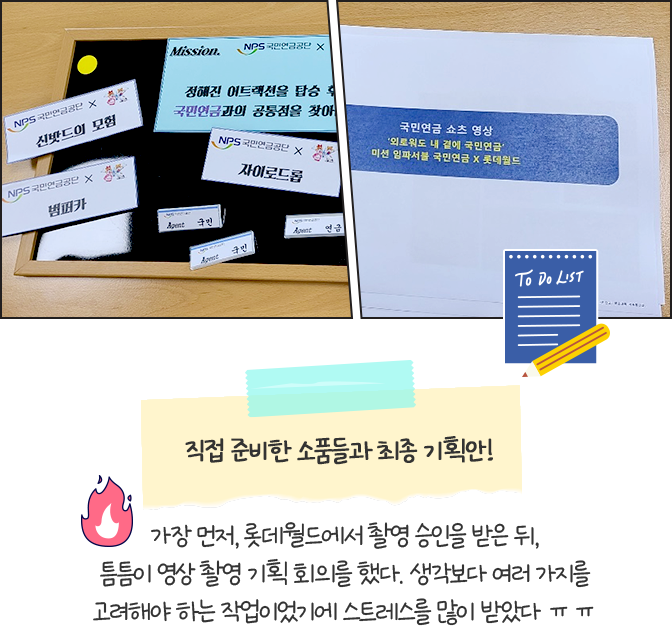 직접 준비한 소품들과 최종 기획안! 가장 먼저, 롯데월드에서 촬영 승인을 받은 뒤, 틈틈이 영상 촬영 기획 회의를 했다. 생각보다 여러 가지를 고려해야 하는 작업이었기에 스트레스를 많이 받았다 ㅠㅠ