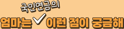 엄마는 국민연금의 이런 점이 궁금해