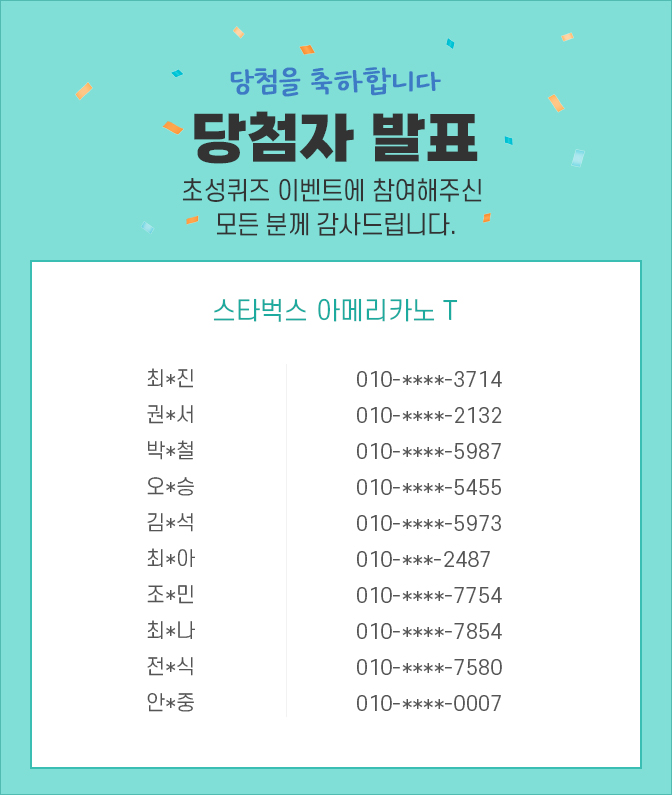 당첨자 발표 / 초성퀴즈 이벤트 참여해주신 모든 분께 감사드립니다. 최*진 010-****-3714, 권*서 010-****-2132, 박*철 010-****-5987, 오*승 010-****-5455, 김*석 010-****-5973, 최*아 010-***-2487, 조*민 010-****-7754, 최*나 010-****-7854, 전*식 010-****-7580, 안*중 010-****-0007