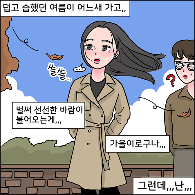덥고 습했던 여름이 어느새 가고.. z: (벌써 신선한 바람이 불어오는게... 가을이로구나 ) Z:그런데... 난...
