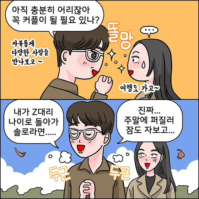 M:아직 충분히 어리잖아 꼭 커플이 될 필요 있나? 자유롭게 다양한 사람들 만나보고~ 여행도 가고 / M:내가 Z대리 나이로 돌아가 솔로라면.... 진짜 주말에 퍼질러 잠도 자보고...(두근 두근)