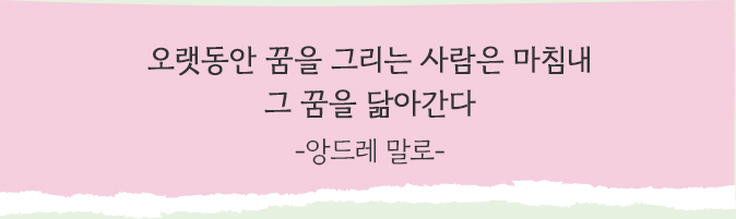 오랫동안 꿈을 그리는 사람은 마침내 그 꿈을 닮아간다 -앙드레 말로-