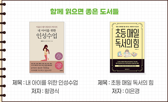 함께 읽으면 좋은 도서들-제목 : 제목 : 내 아이를 위한 인성수업 저자 : 황경식, 제목 : 초등 매일 독서의 힘 저자 : 이은경