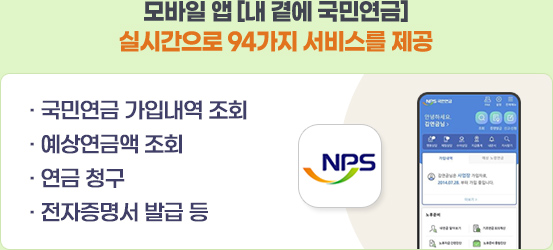 모바일 앱 [내 곁에 국민연금] 실시간으로 94가지 서비스를 제공 · 국민연금 가입내역 조회 · 예상연금액 조회 · 연금 청구 · 전자증명서 발급 등