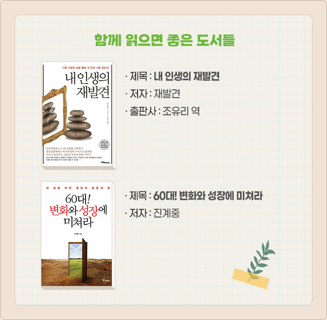 함께 읽으면 좋은 도서들-· 제목 : 내 인생의 재발견 · 저자 : 재발견 · 출판사 : 조유리 역,· 제목 : 60대! 변화와 성장에 미쳐라 · 저자 : 진계중