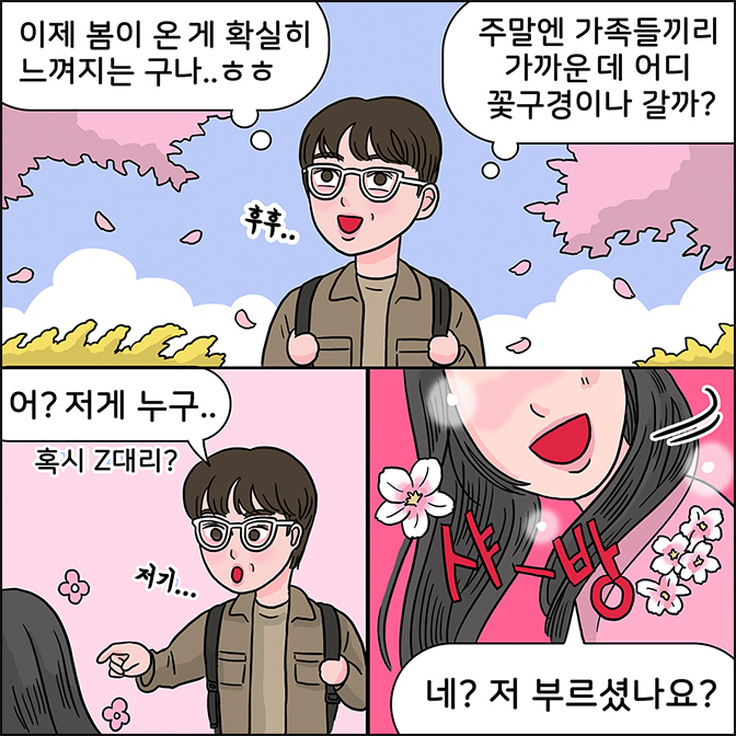 m: 이제 봄이 온게 확실히 느껴지는 구나... ㅎㅎ m:주말엔 가족들끼리 가까운데 어디 꽃 구경이나 갈까? m:어? 저게 누구..(혹시 z대리?) Z: 네? 저 부르셨나요?