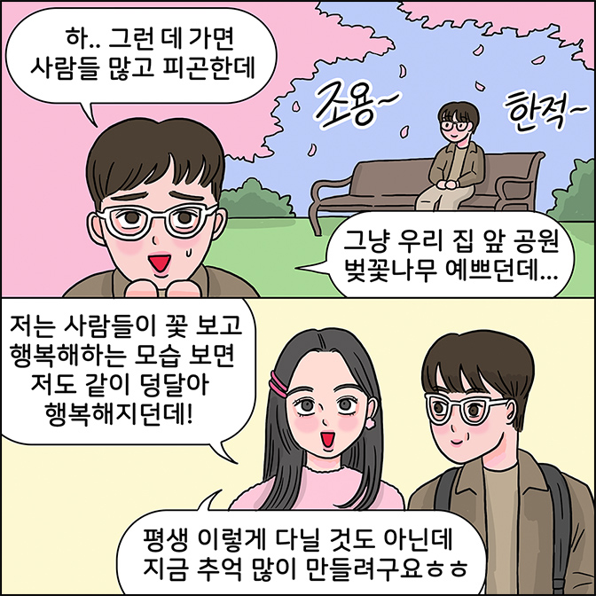 m:하.. 그런데가면 사람들 많고 피곤한데 (조용 한적) 그냥 우리 집 앞 공원 벚꽃나무 예쁘던데... Z: 저는 사람들이 꽃 보고 행복해하는 모습 보면 저도 같이 덩달아 행복해지던데! 평생 이렇게 나닐 것도 아닌데 지금 추억 많이 만들려구요 ㅎㅎ