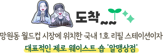 도착~~망원동 월드컵 시장에 위치한 국내 1호 리필 스테이션이자 대표적인 제로 웨이스트 숍 ‘알맹상점’