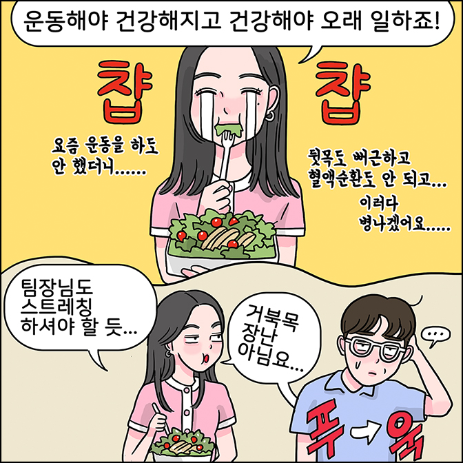 Z: 운동해야 건강해지고 건강해야 오래 일하죠! (요즘 운동을 하도 안 했더니.... 뒷목도 뻐근하고 혈액순환도 안 되고... 이러다 병나겠어요....) 팀장님도 스트레칭 하셔야 할듯... 거북목 장난 아님요 M:... 