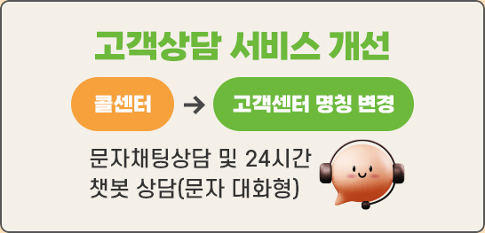 고객상담 서비스 개선 : 콜센터에서 고객센터 명칭 변경, 문자채팅상담 및 24시간 챗복 상담(문자 대화형)