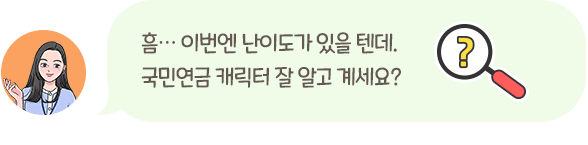 흠… 이번엔 난이도가 있을 텐데. 국민연금 캐릭터 잘 알고 계세요?