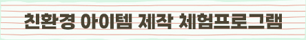 친환경 아이템 제작 체험프로그램