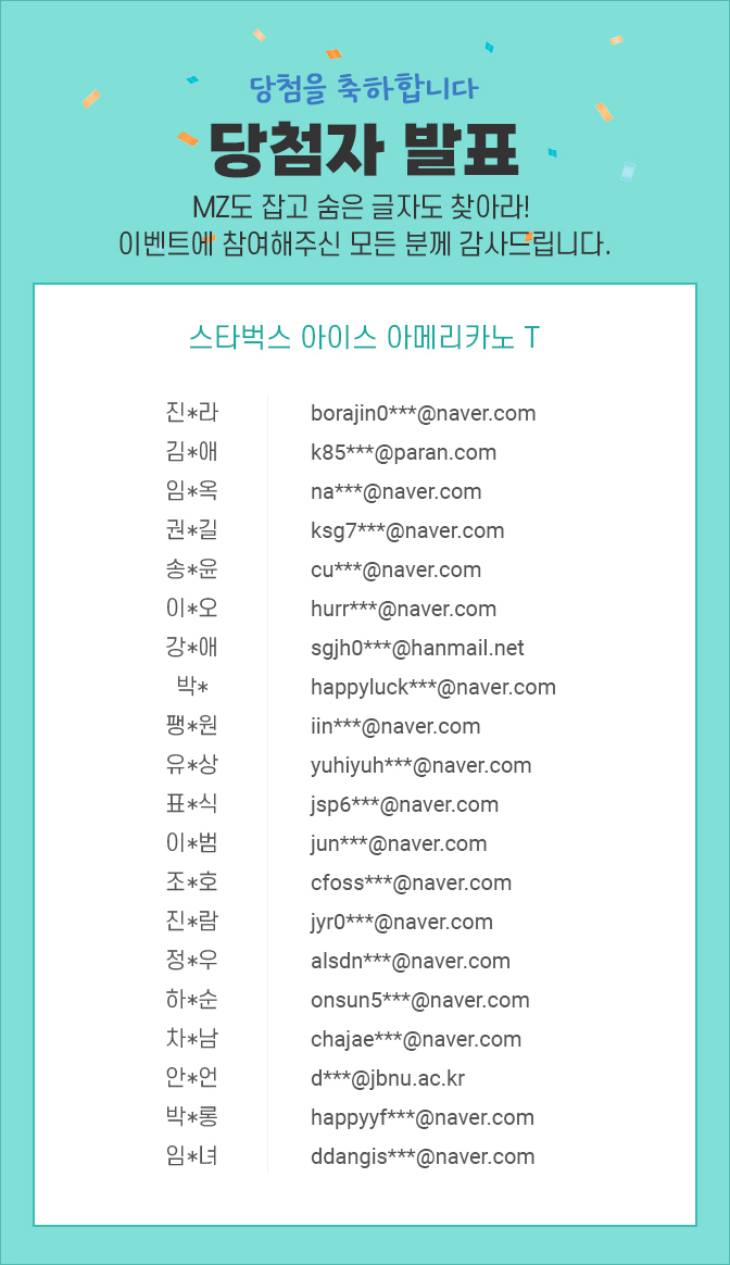 당첨자 발표 / 숨은글자를 이벤트 참여해주신 모든 분께 감사드립니다. 진*라 borajin0***@naver.com / 김*애 k85***@paran.com / 임*옥 na***@naver.com / 권*길 ksg7***@naver.com / 송*윤 cu***@naver.com /  이*오 hurr***@naver.com / 강*애 sgjh0***@hanmail.net / 박* happyluck***@naver.com / 팽*원 iin***@naver.com / 유*상 yuhiyuh***@naver.com / 표*식 jsp6***@naver.com / 이*범 jun***@naver.com / 조*호 cfoss***@naver.com / 진*람 jyr0***@naver.com / 정*우 alsdn***@naver.com / 하*순 onsun5***@naver.com / 차*남 chajae***@naver.com / 안*언 d***@jbnu.ac.kr / 박*롱 happyyf***@naver.com / 임*녀 ddangis***@naver.com