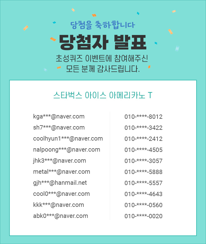 당첨자 발표 / 숨은글자를 이벤트 참여해주신 모든 분께 감사드립니다. kga***@naver.com 010-****-8012 / sh7***@naver.com 010-****-3422 / coolhyun1***@naver.com 010-****-2412 / nalpoong***@naver.com  010-****-4505 / jhk3***@naver.com  010-****-3057 / metal***@naver.com  010-****-5888 / gjh***@hanmail.net  010-****-5557 / cool0***@naver.com  010-****-4643 / kkk***@naver.com  010-****-0560 / abk0***@naver.com  010-****-0020