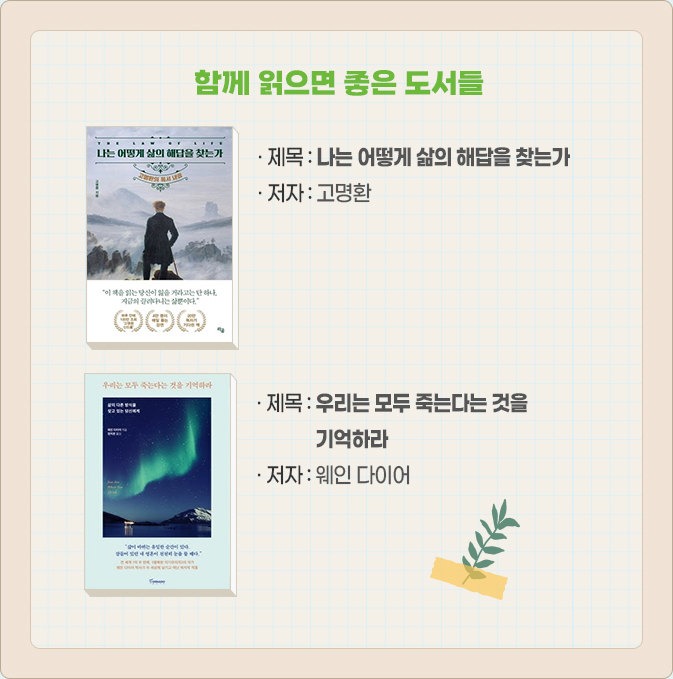 함께 읽으면 좋은 도서들-· 제목 : 나는 어떻게 삶의 해답을 찾는가 · 저자 : 고명환, · 제목 : 우리는 모두 죽는다는 것을 기억하라 · 저자 : 웨인 다이어