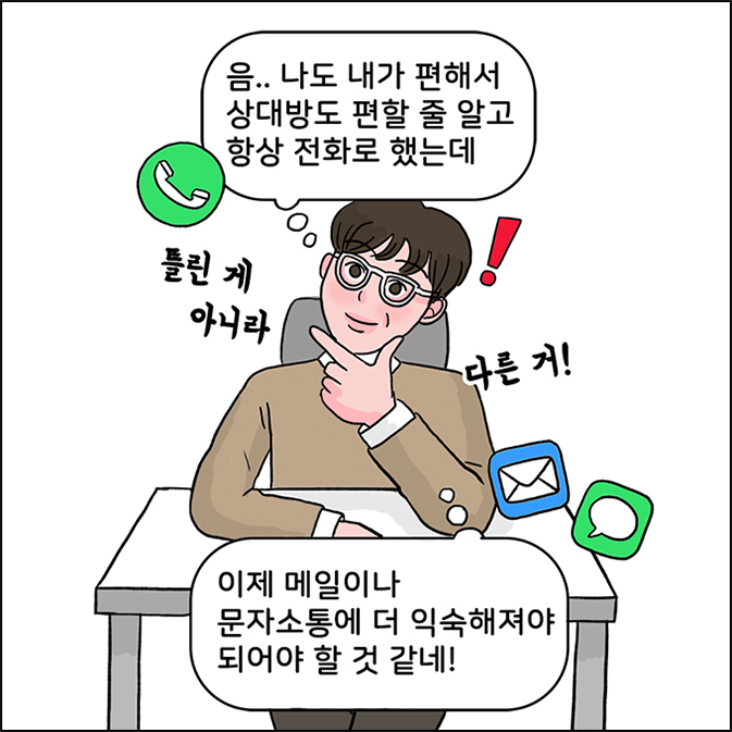 M: 음.. (나도 내가 편해서 상대방도 편한 줄 알고 항상 전화로 했는데) 틀린게 아니라 다른거 이제 메일이나 문자소통에 더 익숙해져야 되어야 할 것 같네!
