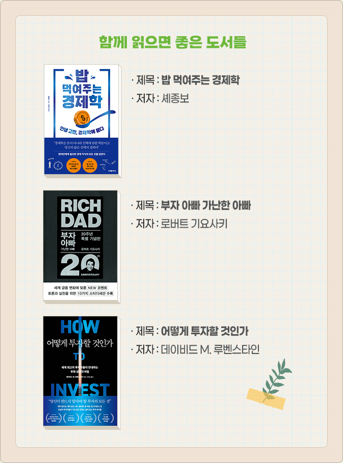 함께 읽으면 좋은 도서들-· 제목 : 밥 먹여주는 경제학 · 저자 : 셰종보,· 제목 : 부자 아빠 가난한 아빠 · 저자 : 로버트 기요사키, · 제목 : 어떻게 투자할 것인가 · 저자 : 데이비드 M. 루벤스타인